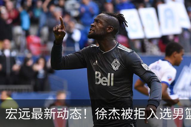 宏远最新动态！徐杰被拒入选男篮，萨姆纳已完成报到，赞助商加大支持力度