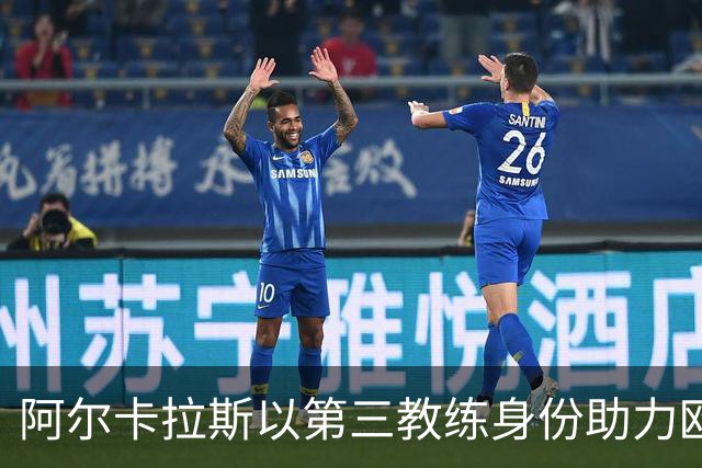 阿尔卡拉斯以第三教练身份助力欧洲队领先